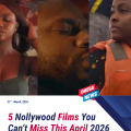 5 Nollywood Films You Can’t Miss This April 2026